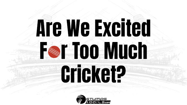 Are We Excited For Too Much Cricket?