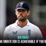 Foakes says, “I’d think under 300 is achievable if you bat well”