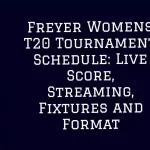 Freyer Womens T20 Tournament Schedule: Live Score, Streaming, Fixtures and Format