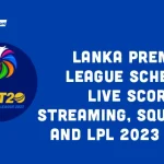 Lanka Premier League Schedule: Live Score, Streaming, Squad lists and LPL 2023 Format