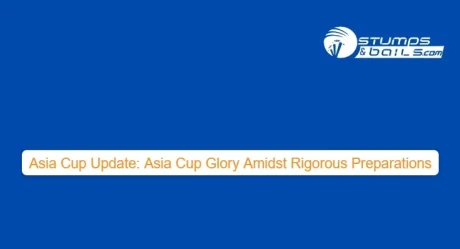 Asia Cup Update: Asia Cup Glory Amidst Rigorous Preparations