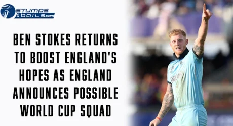 Ben Stokes Returns to Boost England’s Hopes as England Announces Possible World Cup Squad