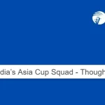 India’s Asia Cup Squad – Thoughts