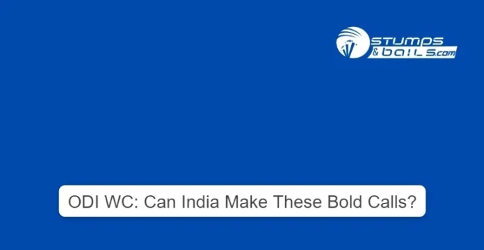 ODI WC Can India Make These Bold Calls