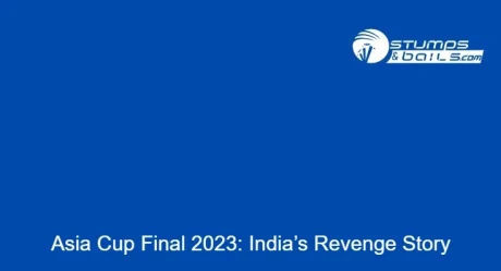 Asia Cup Final 2023: India’s Revenge Story