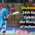 Shubman Gill’s 24th Birthday: Celebrating the Rising Prince of Indian Cricket