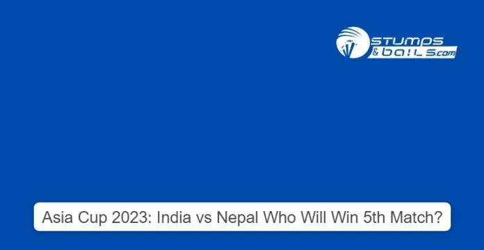 IND vs NEP Match 5 of Asia Cup 2023