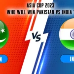 Asia Cup 2023: Who Will Win Pakistan vs India?