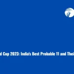 “ODI Cricket World Cup 2023: India’s Best Probable 11 and Their Quest for Glory”