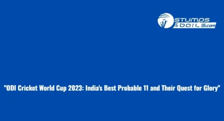 “ODI Cricket World Cup 2023: India’s Best Probable 11 and Their Quest for Glory”