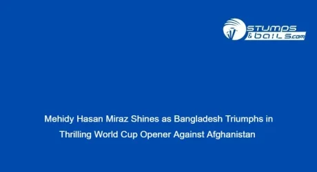 Mehidy Hasan Miraz Shines as Bangladesh Triumphs in Thrilling World Cup Opener Against Afghanistan