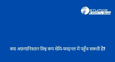 क्या अफ़ग़ानिस्तान विश्व कप सेमि-फाइनल में पहुँच सकती है?