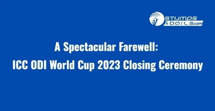 A Spectacular Farewell ICC ODI World Cup 2023 Closing Ceremony