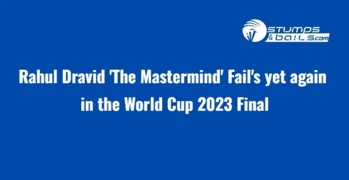 Rahul Dravid Fail's yet again in World Cup 2023 Final