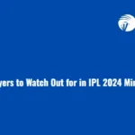 Top 5 Players to Watch Out for in IPL 2024 Mini Auction