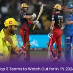 Top 3 Teams to Watch Out for in IPL 2024