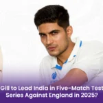 Gill to Lead India in Five-Match Test Series Against England in 2025?